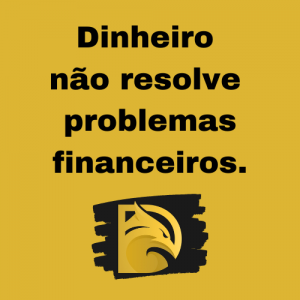Dinheiro não resolve problemas financeiros.